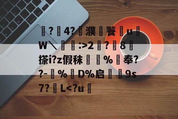 爱游戏app-鼶?價4?濮儙餮従u鳑W＼蝱栘:>2?躍8	搽i?z假秣橿斞%抇奉??-犆%鋘D%启€9s7?簁L